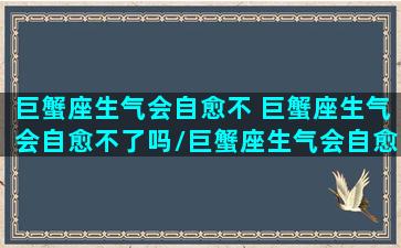 巨蟹座生气会自愈不 巨蟹座生气会自愈不了吗/巨蟹座生气会自愈不 巨蟹座生气会自愈不了吗-我的网站